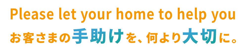 お客さまの手助けを、何より大切に。