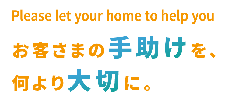 お客さまの手助けを、何より大切に。